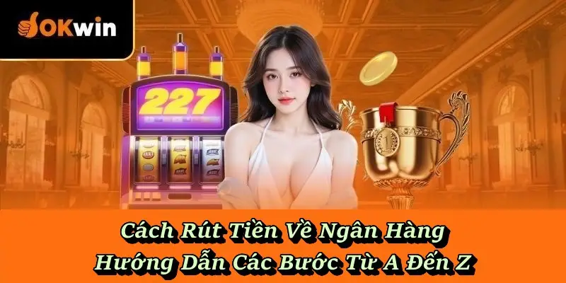 Cách Rút Tiền Về Ngân Hàng - Hướng Dẫn Các Bước Từ A Đến Z
