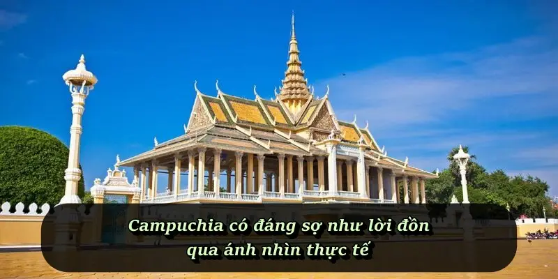 Campuchia có đáng sợ như lời đồn qua ánh nhìn thực tế