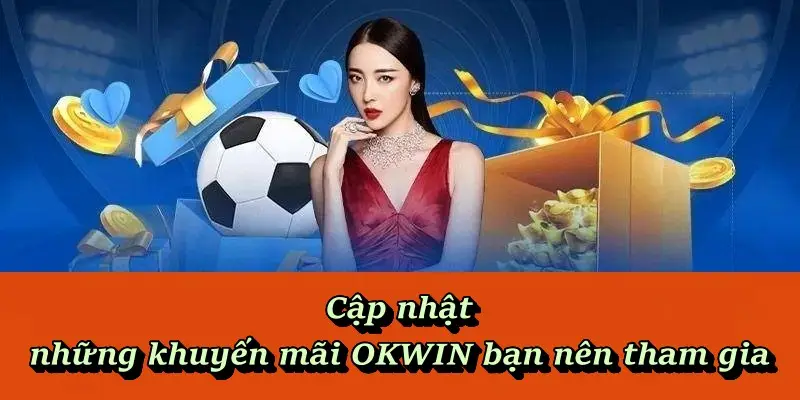 Cập nhật những khuyến mãi OKWIN bạn nên tham gia