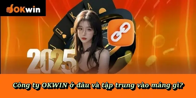 Công ty OKWIN ở đâu và tập trung vào mảng gì?