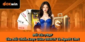 Đối Tác 789F – Cầu Nối Chiến Lược Giữa OKWIN Và Người Chơi
