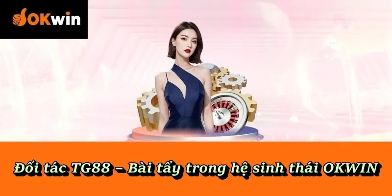 Đối tác TG88 – Bài tẩy trong hệ sinh thái OKWIN