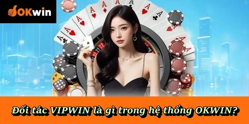 Đối tác VIPWIN là gì trong hệ thống OKWIN?