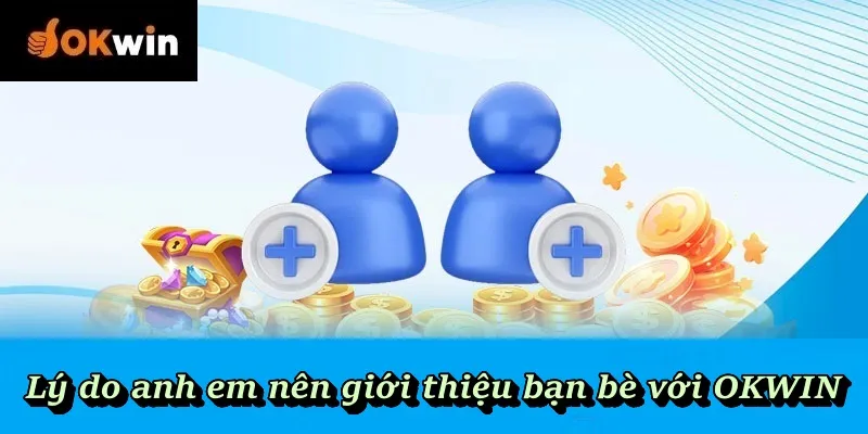 Lý do anh em nên giới thiệu bạn bè với OKWIN