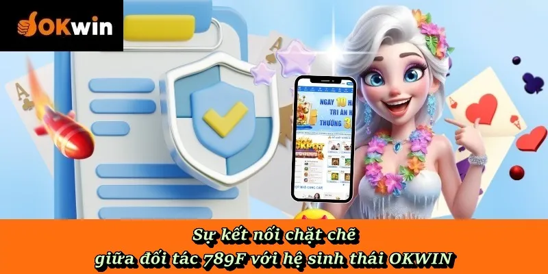 Sự kết nối chặt chẽ giữa đối tác 789F với hệ sinh thái OKWIN